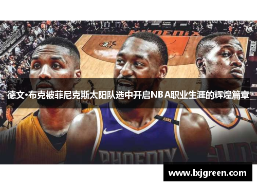 德文·布克被菲尼克斯太阳队选中开启NBA职业生涯的辉煌篇章 德文·布克被菲尼克斯太阳队选中开启NBA职业生涯的辉煌篇章
